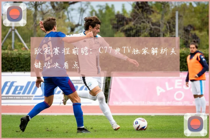 欧冠赛程前瞻：C77典TV独家解析关键对决看点