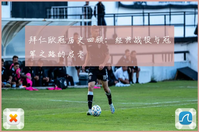 拜仁欧冠历史回顾：经典战役与冠军之路的启示