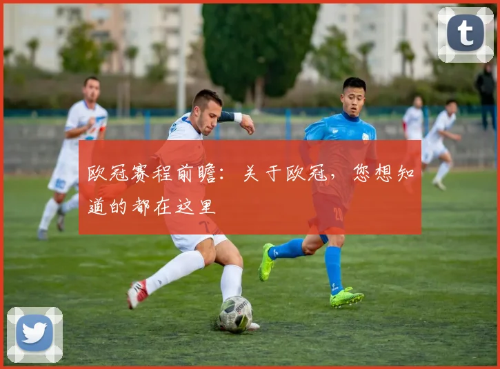 欧冠赛程前瞻：关于欧冠，您想知道的都在这里