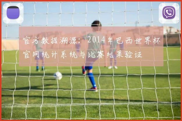官方数据溯源：2014年巴西世界杯官网统计系统与比赛结果验证