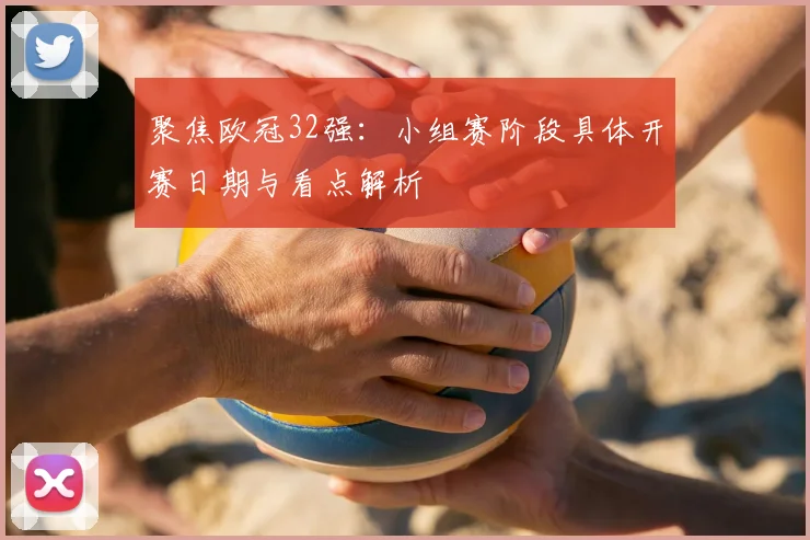 聚焦欧冠32强：小组赛阶段具体开赛日期与看点解析