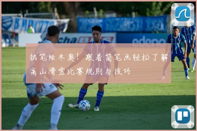 执笔绘冬奥！跟着简笔画轻松了解高山滑雪比赛规则与技巧