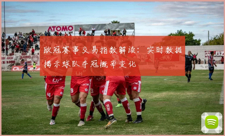 欧冠赛事交易指数解读：实时数据揭示球队夺冠概率变化