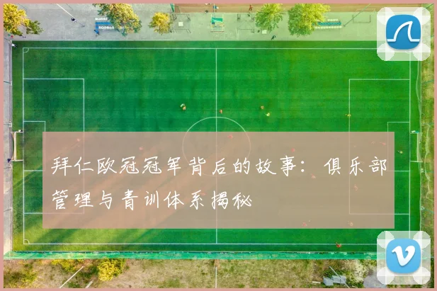 拜仁欧冠冠军背后的故事：俱乐部管理与青训体系揭秘